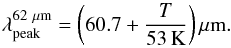 \begin{equation} \label{eq:peak62} \lambda_\mathrm{peak}^{62~\mu\mathrm{m}}=\left(60.7+\frac{T}{53\,\rm K}\right)\mu \rm m. \end{equation}