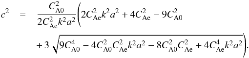 \begin{eqnarray} c^2& = &\frac{C_{\rm A0}^2}{2 C_{\rm Ae}^2 k^2 a^2} \Bigg( 2 C_{\rm Ae}^2 k^2 a^2 + 4 C_{\rm Ae}^2 -9 C_{\rm A0}^2 \nonumber \\ && +\, 3 \sqrt{9 C_{\rm A0}^4 - 4 C_{\rm A0}^2 C_{\rm Ae}^2 k^2 a^2 - 8 C_{\rm A0}^2 C_{\rm Ae}^2 + 4 C_{\rm Ae}^4 k^2 a^2} \Bigg). \end{eqnarray}