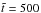 \hbox{$\tilde{t} = 500$}