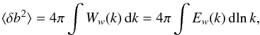 \begin{eqnarray} \langle \delta b^2\rangle = 4\pi\int W_w (k)\, {\rm d}k = 4\pi \int E_w (k)\, {\rm d}\!\ln k, \end{eqnarray}