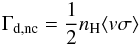 \begin{eqnarray} \Gamma_{\rm d,nc} = \frac{1}{2}n_{\rm H}\langle v\sigma\rangle \end{eqnarray}
