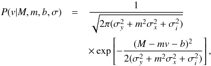 \begin{eqnarray} P(v|M, m, b, \sigma) &=& \dfrac{1}{\sqrt{2\pi( \sigma_{y}^2 + m^2 \sigma_{x}^2 + \sigma_{i}^2)}}\nonumber \\ &&\times \exp\left[-\dfrac{(M - mv - b)^2}{2( \sigma_{y}^2 + m^2 \sigma_{x}^2 + \sigma_{i}^2)}\right], \end{eqnarray}