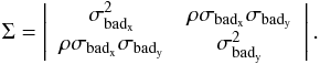\begin{equation} \Sigma = \left| \begin{array}{cc} \sigma_{\mathrm{bad_x}}^2 & \rho \sigma_{\mathrm{bad_x}}\sigma_{\mathrm{bad_y}}\\ \rho \sigma_{\mathrm{bad_x}}\sigma_{\mathrm{bad_y}} & \sigma_{\mathrm{bad_y}}^2 \end{array} \right| . \end{equation}