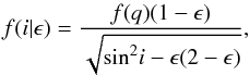 \begin{equation} f(i|\epsilon) = \frac{f(q)(1 - \epsilon)}{\sqrt{{\rm sin}^{2}i - \epsilon(2 - \epsilon)}} , \end{equation}
