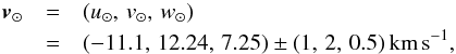 \begin{eqnarray*} % \vec{v}_{\odot}&=&(u_{\odot},\,v_{\odot},\,w_{\odot})\\ &=&(-11.1,\,12.24,\,7.25)\pm (1,\,2,\,0.5)\,\mathrm{km}\,\mathrm{s}^{-1}, \end{eqnarray*}