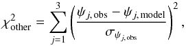 \begin{equation} \label{eq:chisqr_others} \chi_{\mathrm{other}}^{2}=\displaystyle\sum\limits_{j=1}^{3} \left(\frac{\psi_{j,\,\mathrm{obs}} -\psi_{j,\,\mathrm{model}}}{\sigma_{\psi_{j,\,\mathrm{obs}}}}\right)^{2}, \end{equation}