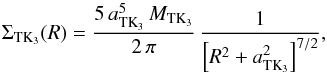 \begin{equation} \label{eq:disk_TK3} \Sigma_{\mathrm{TK}_{3}}(R)=\frac{5\,a_{\mathrm{TK}_{3}}^{5}\,M_{\mathrm{TK}_{3}}}{2\,\pi}\,\frac{1}{\left[R^{2}+a_{\mathrm{TK}_{3}}^{2}\right]^{7/2}}, \end{equation}