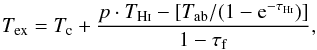 \begin{equation} T_{\mathrm{ex}}=T_\mathrm{c}+\frac{p\cdot T_{\mathrm{\hi}}-[T_{\mathrm{ab}}/(1-{\rm e}^{-\tau\rm_{\hi}})]}{1-\tau\rm_f}, \label{eq:excitation} \end{equation}