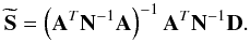 \begin{equation} \label{GLS} \mathbf{\widetilde S} = \left( \mathbf{A}^T \mathbf{N}^{-1} \mathbf{A}\right)^{-1} \mathbf{A}^T \mathbf{N}^{-1} \mathbf{D}. \end{equation}