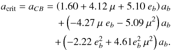 \begin{eqnarray} \label{eqn:acrit_cb} a_{\rm crit} = a_{CB} = \left(1.60 + 4.12 ~\mu + 5.10~e_b\right) a_b \nonumber \\ + \left(-4.27 ~\mu ~e_b - 5.09 ~\mu^2\right) a_b \nonumber \\ + \left(-2.22 ~e_b^2 + 4.61 e_b^2~\mu^2\right) a_b. \end{eqnarray}