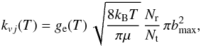 \appendix \setcounter{section}{1} \begin{eqnarray} k_{vj}(T) = g_{\rm e}(T) \,\sqrt{ {8k_{\rm B} T\over \pi \mu} }\, {N_{\rm r}\over N_{\rm t}}\, \pi b_{\max}^2, \end{eqnarray}