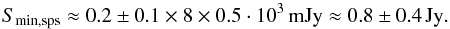 \begin{equation} S_{\rm min, sps} \approx \bmfinal{0.2\pm0.1} \times 8 \times 0.5\cdot10^3\,\mbox{mJy} \approx \bmfinal{0.8\pm0.4}\,\mbox{Jy}. \end{equation}