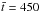 \hbox{$\bar{t}=450$}