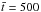 \hbox{$\bar{t}=500$}