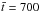 \hbox{$\bar{t}=700$}