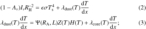 \begin{eqnarray} && (1-A_{v})I_{v}R^{-2}_{\rm H} = \epsilon \sigma T_{\rm s}^{4} + \lambda_{\rm dust}(T)\dfrac{{\rm d}T}{{\rm d}x}\\ && \lambda_{\rm dust}(T)\dfrac{{\rm d}T}{{\rm d}x} = \Psi_{}(R_{\rm A},L)Z_{}(T)H_{}(T)+\lambda_{\rm core}(T)\dfrac{{\rm d}T}{{\rm d}x}; \end{eqnarray}