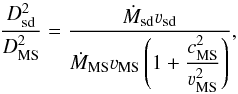 \begin{equation} \label{momrov} \frac{D_\text{sd}^2}{D_\text{MS}^2}=\frac{\dot M_\text{sd}\varv_\text{sd}} {\dot M_\text{MS}\varv_\text{MS}\zav{1+ \dfrac{ c^2_\text{MS}} {\varv^2_\text{MS}}}}, \end{equation}