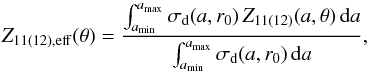 \begin{equation} Z_{11(12),\mathrm{eff}}(\theta) = \frac{\int_{a_{\mathrm{min}}}^{a_{\mathrm{max}}} \sigma_{\mathrm{d}}(a,r_0)\,Z_{11(12)}(a,\theta)\,{\rm d}a}{\int_{a_{\mathrm{min}}}^{a_{\mathrm{max}}} \sigma_{\mathrm{d}}(a,r_0)\,{\rm d}a} , \label{eq:z11eff} \end{equation}