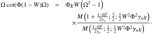 \begin{eqnarray} \nonumber \Omega \cot (\Phi (1-W) \Omega ) &=& \label{eq:dr_sym_tube_1stkind} \Phi \chi W \left(\Omega ^2-1\right) \\ &&\quad\times \frac{ M \left(1+\frac{1- \Omega ^2}{2 \gamma_n };\frac{3}{2};\frac{1}{2} W^2 \Phi ^2 \gamma_n \chi \right)}{M \left(\frac{1 - \Omega ^2}{2 \gamma_n};\frac{1}{2};\frac{1}{2} W^2 \Phi ^2 \gamma_n \chi \right)}\cdot \end{eqnarray}