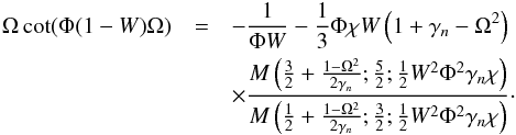 \begin{eqnarray} \nonumber \Omega \cot (\Phi (1-W) \Omega ) &= & -\frac{1}{\Phi W}-\frac{1}{3}\Phi \chi W \left(1+ \gamma_n-\Omega ^2\right) \\ \label{eq:dr_sym_tube_2ndkind} && \times \frac{ M\left(\frac{3}{2}+\frac{1-\Omega^2}{2 \gamma_n};\frac{5}{2};\frac{1}{2} W^2 \Phi ^2 \gamma_n \chi \right)}{M\left(\frac{1}{2}+\frac{1-\Omega^2}{2 \gamma_n};\frac{3}{2};\frac{1}{2} W^2 \Phi ^2 \gamma_n \chi \right)}\cdot \end{eqnarray}