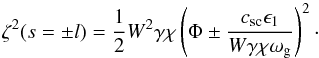 \begin{equation} \zeta^2 (s=\pm l) = \frac{1}{2} W^2 \gamma \chi \left( \Phi \pm \frac{c_\mathrm{s c} \epsilon_1}{W \gamma \chi \omega_{\rm g}} \right)^2\cdot \end{equation}