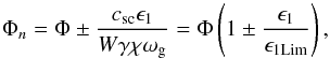 \begin{equation} \Phi_n =\Phi \pm \frac{c_\mathrm{s c} \epsilon_1}{W \gamma \chi \omega_{\rm g}} = \Phi \left( 1 \pm \frac{\epsilon_1}{\epsilon_{1 \mathrm{Lim}}} \right) , \end{equation}