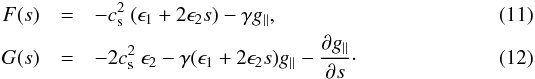 \begin{eqnarray} \label{eq:f_new} F(s) &=&-c^2_{\rm s} ~(\epsilon_1+2 \epsilon_2 s) - \gamma g_\parallel ,\\ \label{eq:g_new} G(s)&=&-2 c^2_{\rm s} ~ \epsilon_2 - \gamma (\epsilon_1+2 \epsilon_2 s) g_\parallel - \frac{\partial g_\parallel}{\partial s}\cdot \end{eqnarray}