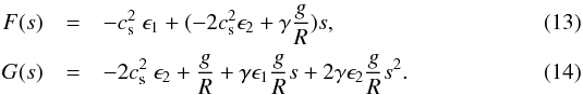 \begin{eqnarray} \label{eq:f_app} F(s) &=&-c^2_{\rm s} ~\epsilon_1+(-2 c^2_{\rm s} \epsilon_2 + \gamma \frac{g }{R}) s ,\\ \label{eq:g_app} G(s)&=&-2 c^2_{\rm s} ~ \epsilon_2 + \frac{g}{R} + \gamma \epsilon_1 \frac{g }{R} s+2 \gamma \epsilon_2 \frac{g }{R} s^2 . \end{eqnarray}