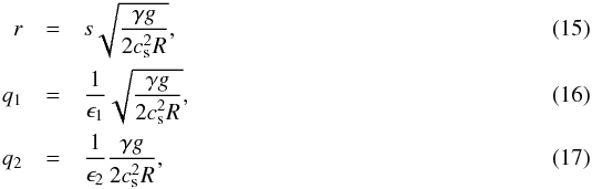 \begin{eqnarray} \label{eq:norm_par1} r&=& s \sqrt{\frac{\gamma g}{2 c_{\rm s}^2 R}} , \\ \label{eq:norm_par2} q_1&=&\frac{1}{\epsilon_1} \sqrt{\frac{\gamma g}{2 c_{\rm s}^2 R}},\\ \label{eq:norm_par3} q_2&=&\frac{1}{\epsilon_2} \frac{\gamma g}{2 c_{\rm s}^2 R}, \end{eqnarray}