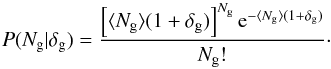 Mathematical equation: \begin{equation} P(N_{\rm g} | \delta_{\rm g})=\frac{\left[\langle N_{\rm g}\rangle (1+\delta_{\rm g})\right]^{N_{\rm g}} {\rm e}^{-\langle N_{\rm g} \rangle(1+\delta_{\rm g})}}{N_{\rm g}!} \cdot \label{eq:kernel} \end{equation}