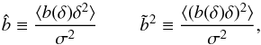 Mathematical equation: \begin{equation} \hat{b} \equiv \frac{\langle b(\delta) \delta^2 \rangle}{\sigma^2} \ \ \ \ \ \ \ \ \ \tilde{b}^2 \equiv \frac{\langle (b(\delta) \delta)^2 \rangle }{\sigma^2} , \label{eq:2ndorder} \end{equation}