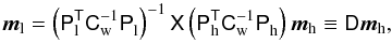 Mathematical equation: \begin{equation} \vec m_{\mathrm{l}} = \left( \tens{P}^{{\sf T}}_{\mathrm{l}}\tens{C}_{\rm w}^{-1}\tens{P}^{\vphantom{T}}_{\mathrm{l}} \right)^{-1} \tens{X} \left( \tens{P}^{{\sf T}}_{\mathrm{h}}\tens{C}_{\rm w}^{-1}\tens{P}^{\vphantom{T}}_{\mathrm{h}} \right) \vec m_{\mathrm{h}} \equiv \tens{D} \vec m_{\mathrm{h}}, \end{equation}