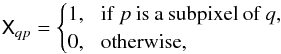Mathematical equation: \begin{equation} \tens{X}_{qp} = \begin{cases} 1,\: \: \: \mathrm{if}\: p\: {\rm is\: a\: subpixel\: of\: } q, \\ 0,\: \: \: \mathrm{otherwise}, \end{cases} \end{equation}