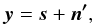 Mathematical equation: \begin{equation} \vec{y} = \vec{s}+\vec{n'}, \end{equation}