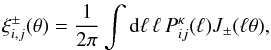 Mathematical equation: \begin{eqnarray} \label{eqn:xi} \xi_{i,j}^{\pm}(\theta) = \frac{1}{2\pi} \int {\rm d}\ell \, \ell\, P_{ij}^{\kappa}(\ell) J_{\pm}(\ell \theta), \end{eqnarray}
