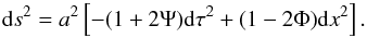 Mathematical equation: \begin{equation} {\rm d}s^2 = a^2 \left[- (1+2 \Psi) {\rm d}\tau^2 + (1-2 \Phi) {\rm d}x^2 \right] . \label{eq:metric} \end{equation}