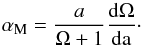 Mathematical equation: \begin{equation} \alpha_{\rm M} = \frac{a}{\Omega+1} \frac{\rm{d} \Omega}{\rm{d} a} \cdot \label{eq:alphaMomega} \end{equation}