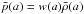 Mathematical equation: \hbox{$\bar p(a) = w(a) \bar \rho(a)$}