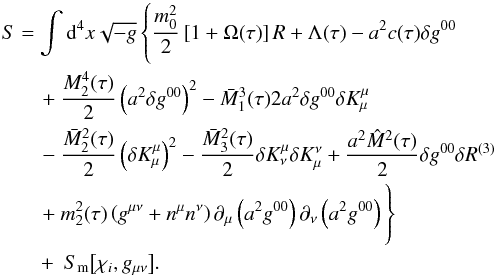 Mathematical equation: \begin{eqnarray} \label{Eqn:EFTLag} S &= & \int {\rm d}^4x\sqrt{-g}\left\{\frac{m_0^2}{2}\left[1+\Omega(\tau)\right]R + \Lambda(\tau) - a^2c(\tau) \delta g^{00} \right. \nonumber \\ &&\quad \left. +\ \frac{M_2^4 (\tau)}{2} \left(a^2\delta g^{00}\right)^2 - \bar{M}_1^3 (\tau){2}a^2 \delta g^{00} \delta {K}^\mu_\mu \right. \nonumber \\ &&\quad \left. -\ \frac{\bar{M}_2^2 (\tau)}{2} \left(\delta K^\mu_\mu\right)^2 - \frac{\bar{M}_3^2 (\tau)}{2} \delta K^\mu_\nu \delta K^\nu_\mu +\frac{a^2\hat{M}^2(\tau)}{2}\delta g^{00}\delta R^{(3)} \right. \nonumber \\ &&\quad \left. +\ m_2^2 (\tau) \left(g^{\mu \nu} + n^\mu n^\nu\right) \partial_\mu \left(a^2g^{00}\right) \partial_\nu\left(a^2 g^{00}\right) \vphantom{\frac{m_0^2}{2}}\right\} \nonumber \\ &&\quad +\ S_{\rm{m}} \big[\chi_i,g_{\mu \nu}\big]. \end{eqnarray}