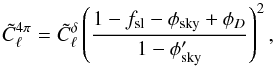 Mathematical equation: \begin{equation} \label{eq:ClFourPiVsClPencilBeam} \tilde{C}^{4\pi}_\ell = \tilde{C}^{\delta}_\ell \left(\frac{1 - f_\mathrm{sl} - \phi_\mathrm{sky} + \phi_D}{1 - \phi'_\textrm{sky}}\right)^2, \end{equation}