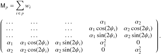 Mathematical equation: \begin{eqnarray} &&\tens{M}_p = \sum_{i \,\in\, p} w_i \nonumber \\ &&\left( \begin{array}{ccccc} \dots & \dots & \dots & \alpha_1 & \alpha_2 \\ \dots & \dots & \dots & \alpha_1\cos(2\psi_i) & \alpha_2\cos(2\psi_i) \\ \dots & \dots & \dots & \alpha_1\sin(2\psi_i) & \alpha_2\sin(2\psi_i) \\ \alpha_1 & \alpha_1\cos(2\psi_i) & \alpha_1\sin(2\psi_i) & \alpha_1^2 & 0 \\ \alpha_2 & \alpha_2\cos(2\psi_i) & \alpha_2\sin(2\psi_i) & 0 & \alpha_2^2 \end{array}\right). \label{eq:ncvm} \end{eqnarray}