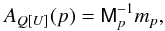 Mathematical equation: \begin{equation} A_{Q[U]}(p) = \tens{M}_p^{-1} m_p, \end{equation}