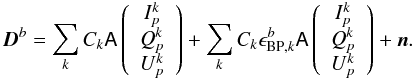 Mathematical equation: \begin{eqnarray} \vec{D}^b = \sum_{k} C_k \tens{A} \left(\begin{array}{c}I_p^k\\Q_p^k\\U_p^k\end{array}\right) +\sum_{k} C_k \epsilon_{\mathrm{BP},k}^b \tens{A}\left(\begin{array}{c}I_p^k\\Q_p^k\\U_p^k\end{array}\right) + \vec{n}. \end{eqnarray}