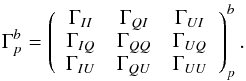 Mathematical equation: \begin{eqnarray} \Gamma^b_p=\left( \begin{array}{ccc} \Gamma_{II} &\Gamma_{QI} &\Gamma_{UI} \\ \Gamma_{IQ} & \Gamma_{QQ}&\Gamma_{UQ}\\ \Gamma_{IU} & \Gamma_{QU}& \Gamma_{UU} \end{array} \right)_p^b. \end{eqnarray}