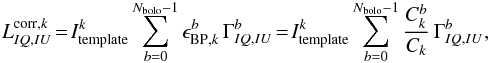 Mathematical equation: \begin{eqnarray} L^{\mathrm{corr},k}_{IQ,IU} \!=\! I^k_{\mathrm{template}} \sum_{b=0}^{N_{\mathrm{bolo}}-1} \epsilon_{\mathrm{BP},k}^b\, \Gamma^b_{IQ,IU}\!=\! I^k_{\mathrm{template}}\sum_{b=0}^{N_{\mathrm{bolo}}-1} \frac{C_k^b}{C_k}\, \Gamma^b_{IQ,IU}, \label{eq:leak_corr} \end{eqnarray}