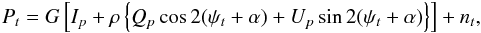 Mathematical equation: \begin{eqnarray} P_{t} = G \left[I_{p} + \rho \left\{Q_{p}\cos{2(\psi_{t}+\alpha)}+U_{p}\sin{2(\psi_{t}+\alpha)}\right\} \right] + n_t, \label{eq:pabs} \end{eqnarray}