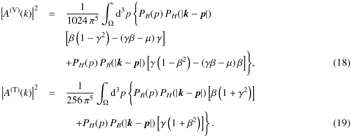 Mathematical equation: \begin{eqnarray} \left|A^{(\mathrm{V})}(k)\right|^2&=&\frac{1}{1024\,\pi^5}\int_\Omega {\rm d}^3{p}\,\Biggl\{ P_B(p)\, P_H(|{\vec k}-{\vec p}|)\notag\\ &&\left[\beta\left(1-\gamma^2\right)-\left(\gamma\beta-\mu\right)\gamma\right] ~~~~~~~~~~~~~~~~~~~~~~~~~~~~~~~~~~~~~~~~~~~~~~~~~~~~~~~~~~~~~~~~~~~~~~~\notag\\ &&+ P_H(p)\, P_B(|{\vec k}-{\vec p}|)\left[\gamma\left(1-\beta^2\right)-\left(\gamma\beta-\mu\right)\beta\right]\Biggr\}, \label{Hvector}\\ \left|A^{(\mathrm{T})}(k)\right|^2&=&\frac{1}{256\,\pi^5}\int_\Omega {\rm d}^3{p}\,\Biggl\{ P_B(p)\, P_H(|{\vec k}-{\vec p}|)\left[\beta\left(1+\gamma^2\right)\right] \notag\\ &&\quad+ P_H(p)\, P_B(|{\vec k}-{\vec p}|)\left[\gamma\left(1+\beta^2\right)\right]\Biggr\} \,. \end{eqnarray}