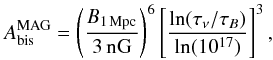 Mathematical equation: \begin{eqnarray} A_\mathrm{\mathrm{bis}}^{\mathrm{MAG}} = \left(\frac{B_{1\,\mathrm{Mpc}}}{3\,\mathrm{nG}}\right)^6 \left[\frac {\ln(\tau_\nu / \tau_B) }{\ln(10^{17})} \right]^3, \label{eq:Abis} \end{eqnarray}