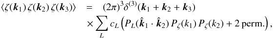 Mathematical equation: \begin{eqnarray} \langle \zeta(\vec{k}_1) \, \zeta(\vec{k}_2) \, \zeta(\vec{k}_3)\rangle &=&(2\pi)^3\delta^{(3)}(\vec{k}_1 + \vec{k}_2 + \vec{k}_3)\nonumber\\ &&\hspace*{-5.5mm} \times \sum_{L} c_L \left(P_L(\hat {\vec k}_1\cdot \hat {\vec k}_2)\, P_\zeta(k_1) \, P_\zeta(k_2)+2\,\mathrm{perm.}\right)\nonumber, \end{eqnarray}