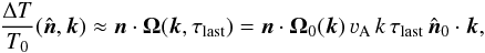 Mathematical equation: \begin{eqnarray} \frac{\Delta T}{T_0}(\hat {\vec{n}},\vec{k}) \approx \vec{n}\cdot \vec{\Omega}(\vec{k},\tau_{\mathrm{last}}) = \vec{n}\cdot \vec{\Omega}_0(\vec{k})\, \varv_{\rm A} \, k\,\tau_{\mathrm{last}}\,\hat {\vec{n}}_0\cdot \vec{k}, \end{eqnarray}